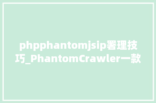 phpphantomjsip署理技巧_PhantomCrawler一款功能强大的多代理IP网站请求生成对象