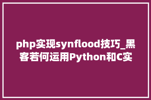 php实现synflood技巧_黑客若何运用Python和C实现syn flood进击