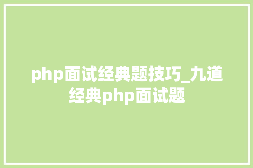 php面试经典题技巧_九道经典php面试题