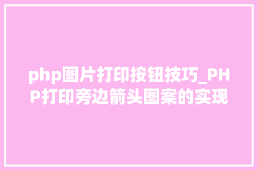 php图片打印按钮技巧_PHP打印旁边箭头图案的实现方法代码示例