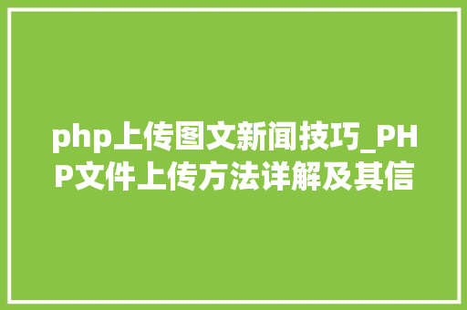 php上传图文新闻技巧_PHP文件上传方法详解及其信息解析附视频