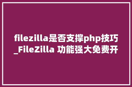 filezilla是否支撑php技巧_FileZilla 功能强大免费开源的跨平台FTP客户端