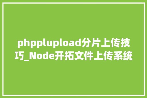 phpplupload分片上传技巧_Node开拓文件上传系统及向七牛云存储和亚马逊AWS S3的文件上传