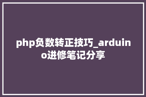 php负数转正技巧_arduino进修笔记分享