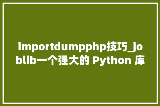 importdumpphp技巧_joblib一个强大的 Python 库