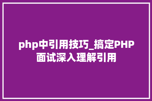 php中引用技巧_搞定PHP面试深入理解引用