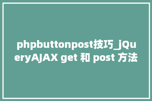 phpbuttonpost技巧_jQueryAJAX get 和 post 方法