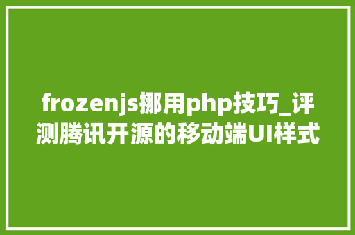frozenjs挪用php技巧_评测腾讯开源的移动端UI样式包Frozen UI