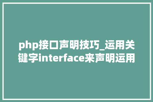 php接口声明技巧_运用关键字interface来声明运用接口PHP8常识详解