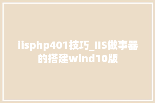 iisphp401技巧_IIS做事器的搭建wind10版