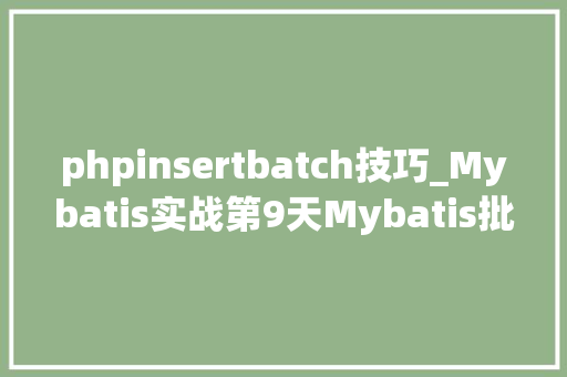 phpinsertbatch技巧_Mybatis实战第9天Mybatis批量插入 batchInsert