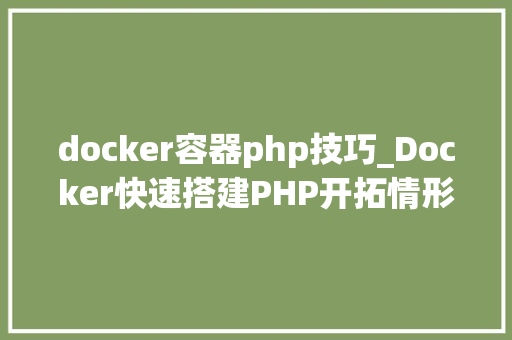 docker容器php技巧_Docker快速搭建PHP开拓情形具体教程