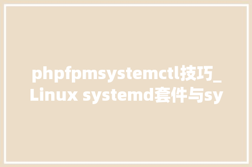 phpfpmsystemctl技巧_Linux systemd套件与systemctl敕令最终教程