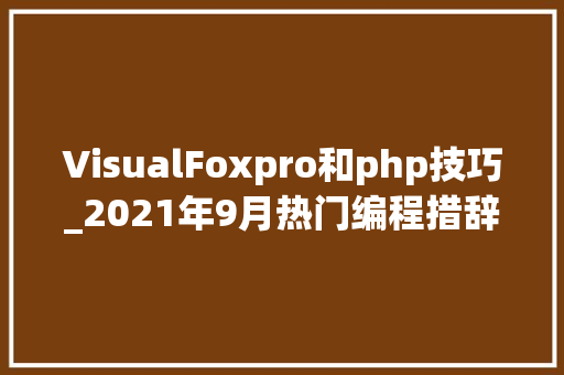 VisualFoxpro和php技巧_2021年9月热门编程措辞排行榜Python即将占据TIOBE榜首位置