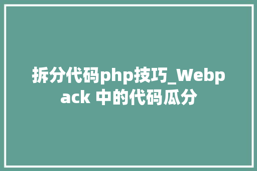 拆分代码php技巧_Webpack 中的代码瓜分