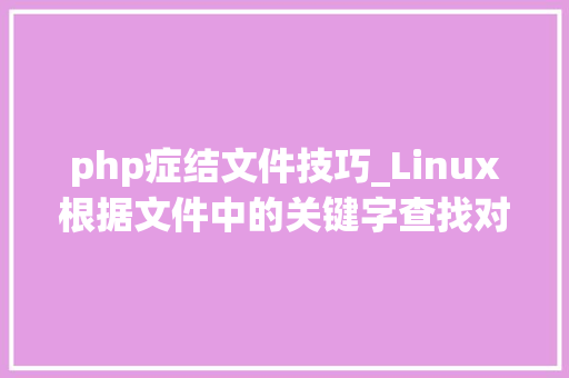 php症结文件技巧_Linux根据文件中的关键字查找对应文件的10大年夜实用案例你懂几个