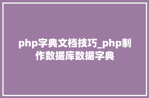 php字典文档技巧_php制作数据库数据字典