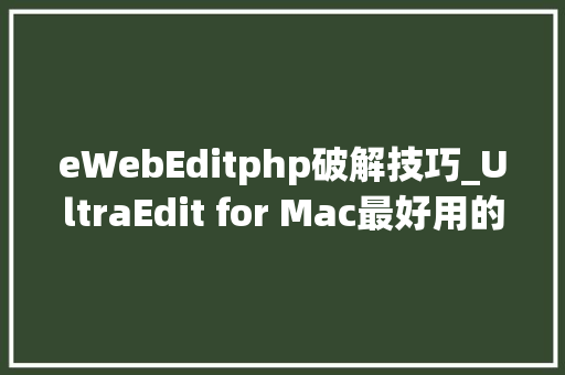 eWebEditphp破解技巧_UltraEdit for Mac最好用的高级文本编辑器 直装版