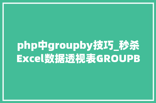 php中groupby技巧_秒杀Excel数据透视表GROUPBY公式太牛了