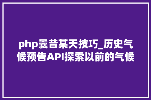 php曩昔某天技巧_历史气候预告API探索以前的气候数据