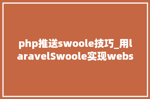php推送swoole技巧_用laravelSwoole实现websocket主动消息推送