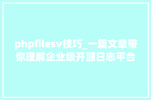 phpfilesv技巧_一篇文章带你理解企业级开源日志平台ELK的架构和搭建