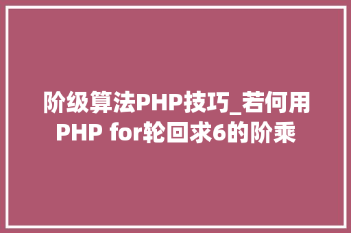 阶级算法PHP技巧_若何用PHP for轮回求6的阶乘