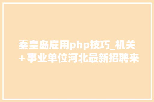 秦皇岛雇用php技巧_机关＋事业单位河北最新招聘来了附岗位表