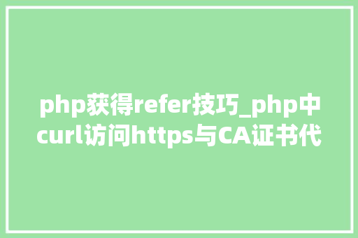 php获得refer技巧_php中curl访问https与CA证书代码示例