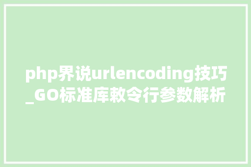php界说urlencoding技巧_GO标准库敕令行参数解析FLAG
