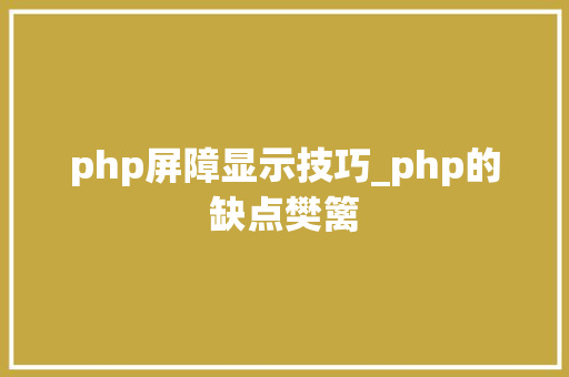 php屏障显示技巧_php的缺点樊篱