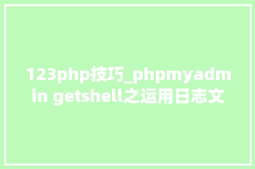 123php技巧_phpmyadmin getshell之运用日志文件