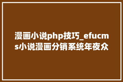 漫画小说php技巧_efucms小说漫画分销系统年夜众号漫画小说源码采集对象