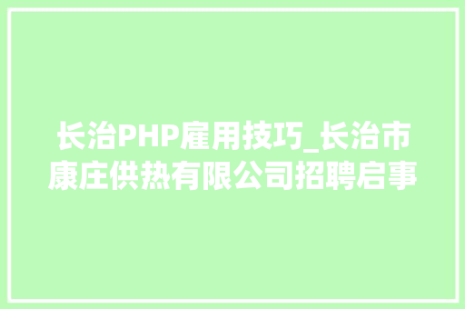 长治PHP雇用技巧_长治市康庄供热有限公司招聘启事