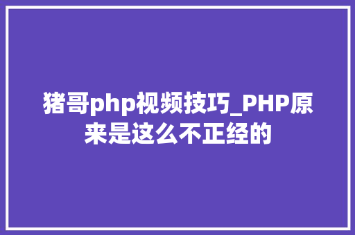 猪哥php视频技巧_PHP原来是这么不正经的