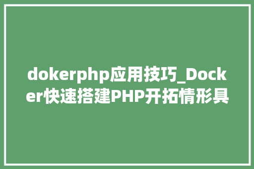 dokerphp应用技巧_Docker快速搭建PHP开拓情形具体教程