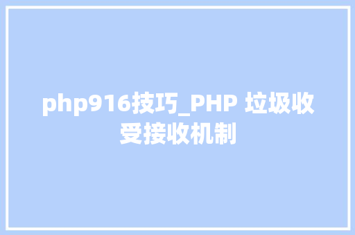 php916技巧_PHP 垃圾收受接收机制