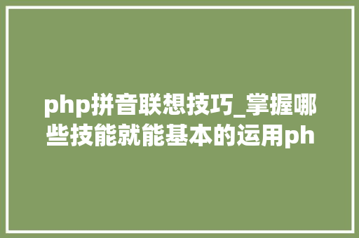 php拼音联想技巧_掌握哪些技能就能基本的运用php来制作网页小编纯手打哦