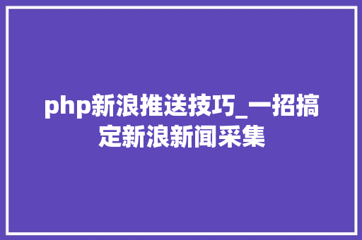 php新浪推送技巧_一招搞定新浪新闻采集