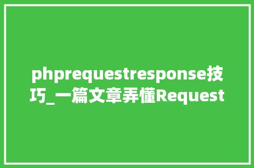 phprequestresponse技巧_一篇文章弄懂Request和Response建议收藏复习