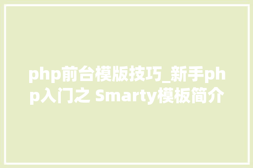 php前台模版技巧_新手php入门之 Smarty模板简介及运用步骤