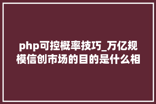 php可控概率技巧_万亿规模信创市场的目的是什么相关产品绝对安然吗