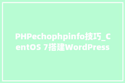 PHPechophpinfo技巧_CentOS 7搭建WordPress小我博客网站