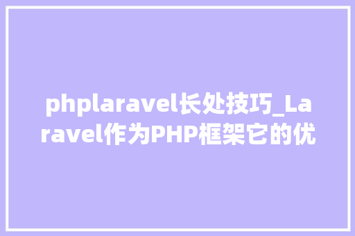 phplaravel长处技巧_Laravel作为PHP框架它的优点和功能是什么