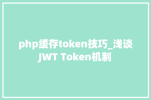 php缓存token技巧_浅谈JWT Token机制