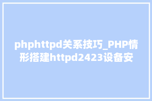 phphttpd关系技巧_PHP情形搭建httpd2423设备安装