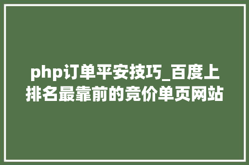 php订单平安技巧_百度上排名最靠前的竞价单页网站里的在线订单系统我们能做吗