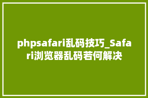 phpsafari乱码技巧_Safari浏览器乱码若何解决