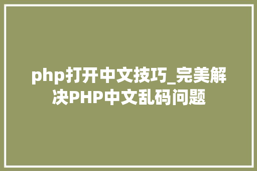 php打开中文技巧_完美解决PHP中文乱码问题