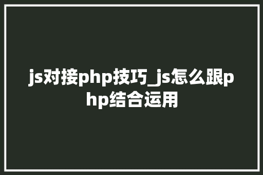 js对接php技巧_js怎么跟php结合运用